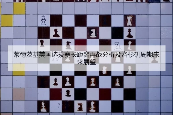 莱德茨基美国选拔赛长距离再战分析及洛杉矶周期未来展望